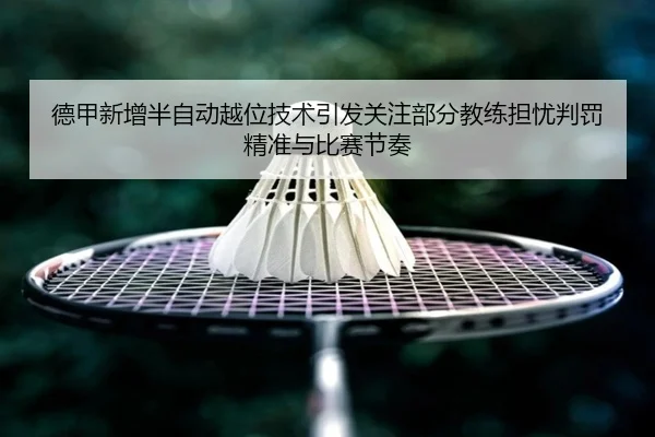 德甲新增半自动越位技术引发关注部分教练担忧判罚精准与比赛节奏